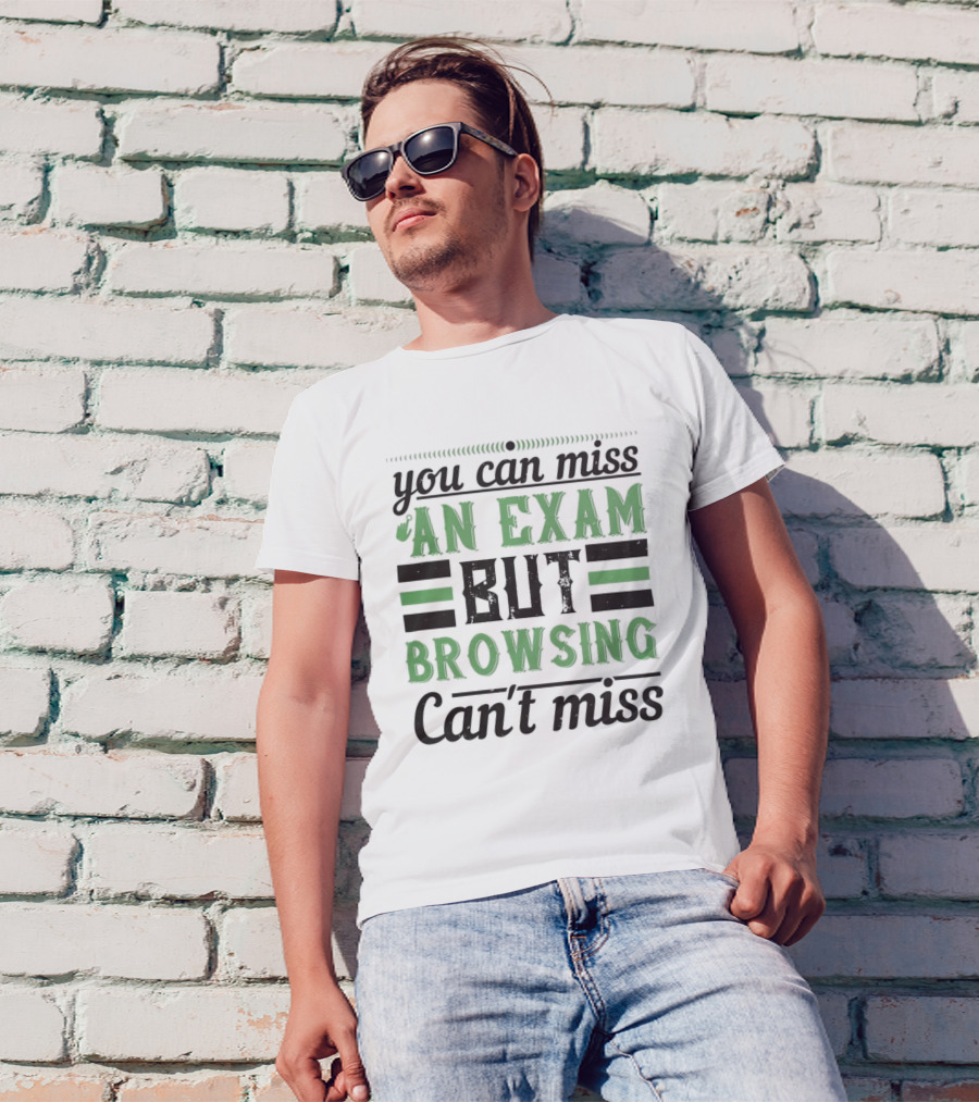 You Can Miss An Exam But Browsing Can't Miss T-Shirt
