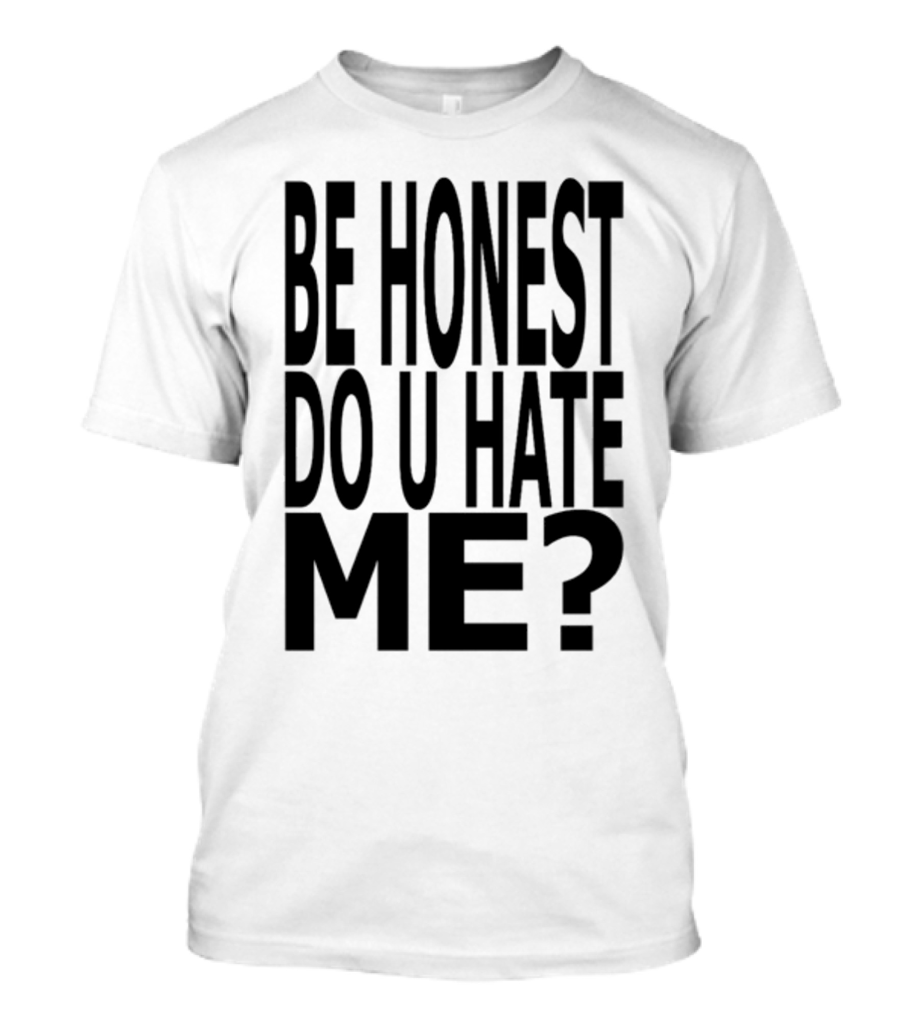 Be Honest Do U Hate Me Question T-Shirt