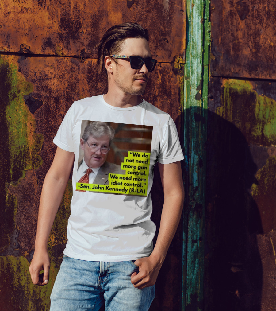 We Do Not Need More Gun Control We Need More Idiot Control Sen John Kennedy R-LA T-Shirt