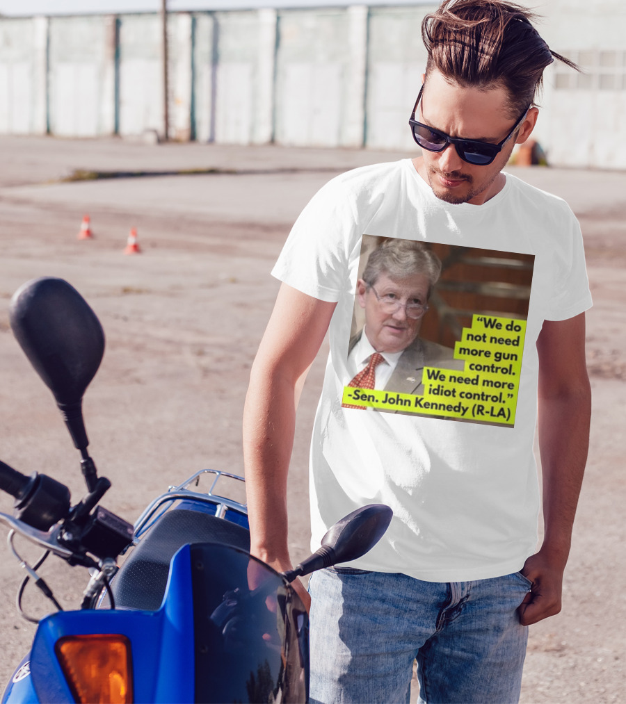 We Do Not Need More Gun Control We Need More Idiot Control Sen John Kennedy R-LA T-Shirt