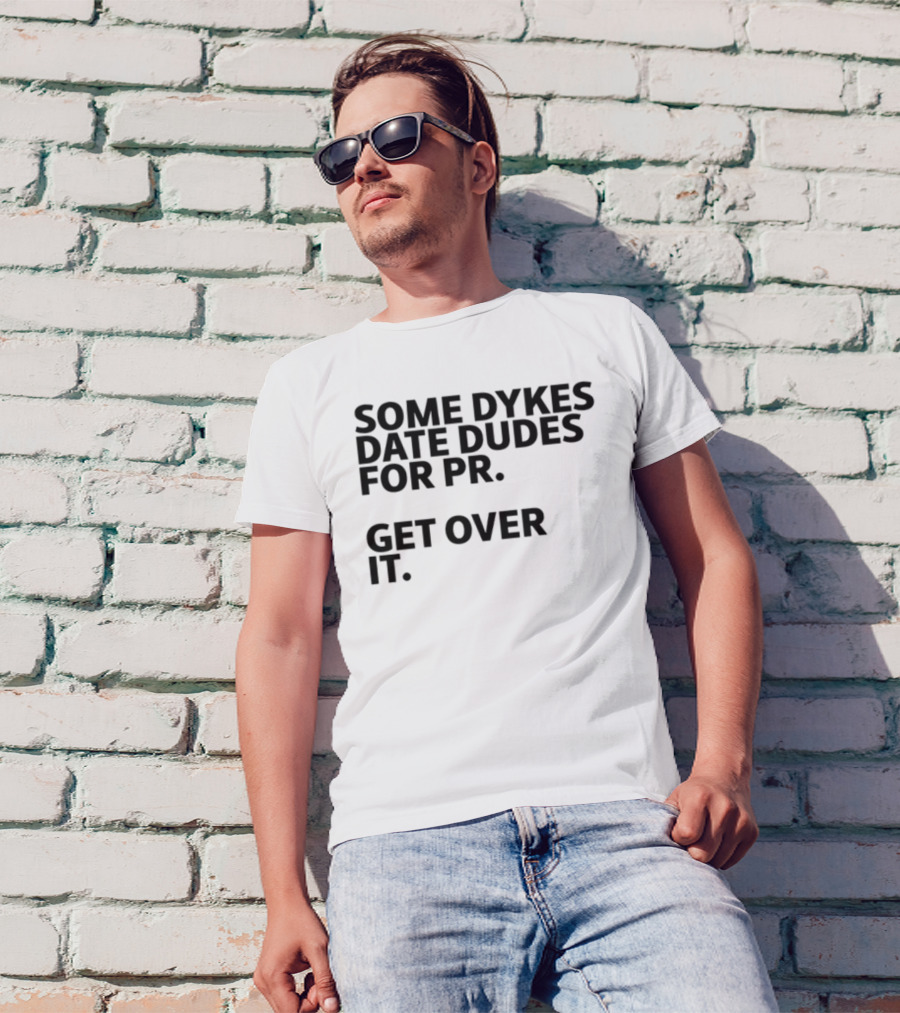 Some Dykes Date Dudes For PR Get Over It T-Shirt