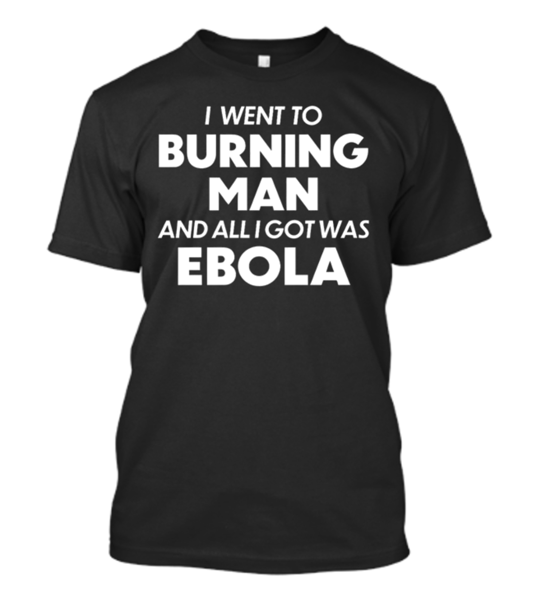 Trashcan Paul I Went To Burning Man And All I Got Was Ebola T-Shirt