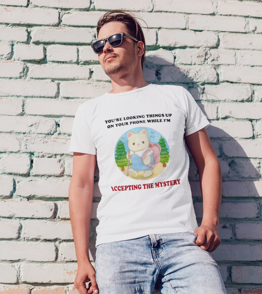 You're Looking Things Up On Your Phone While I'm Accepting The Mystery Hiking Bear T-Shirt