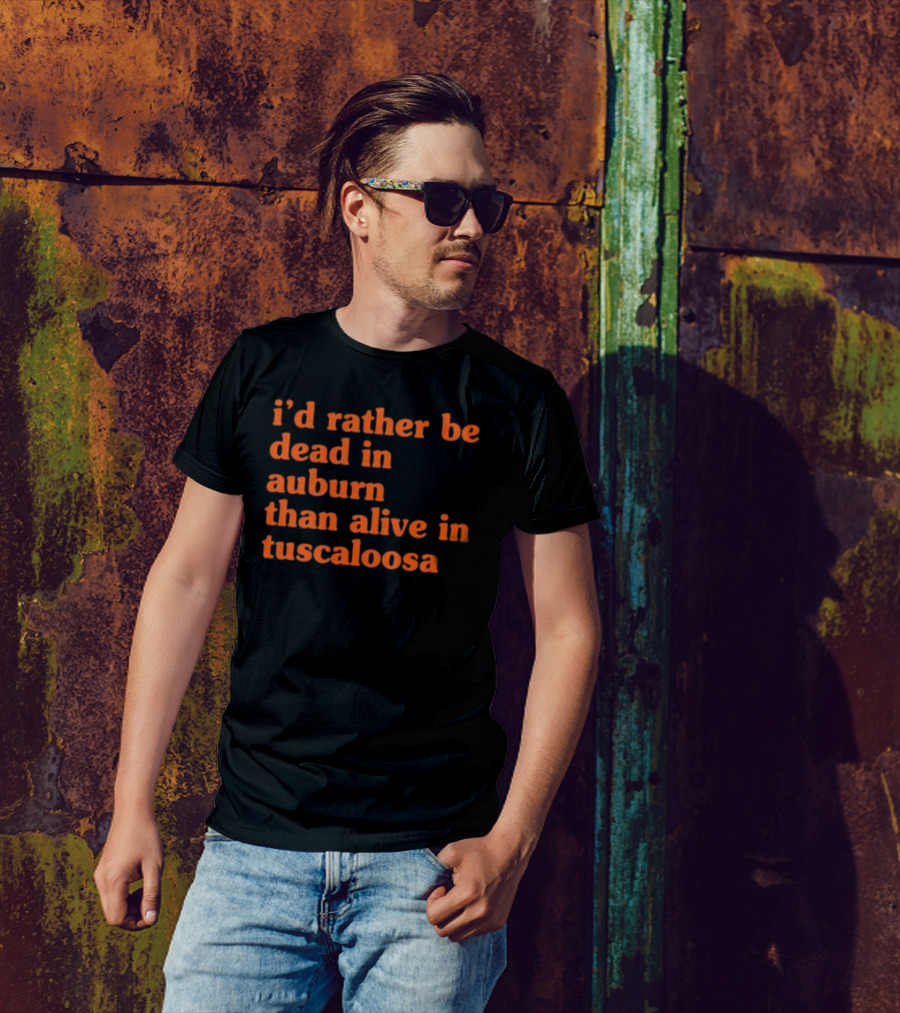 I'd Rather Be Dead In Auburn Than Alive In Tuscaloosa T-Shirt
