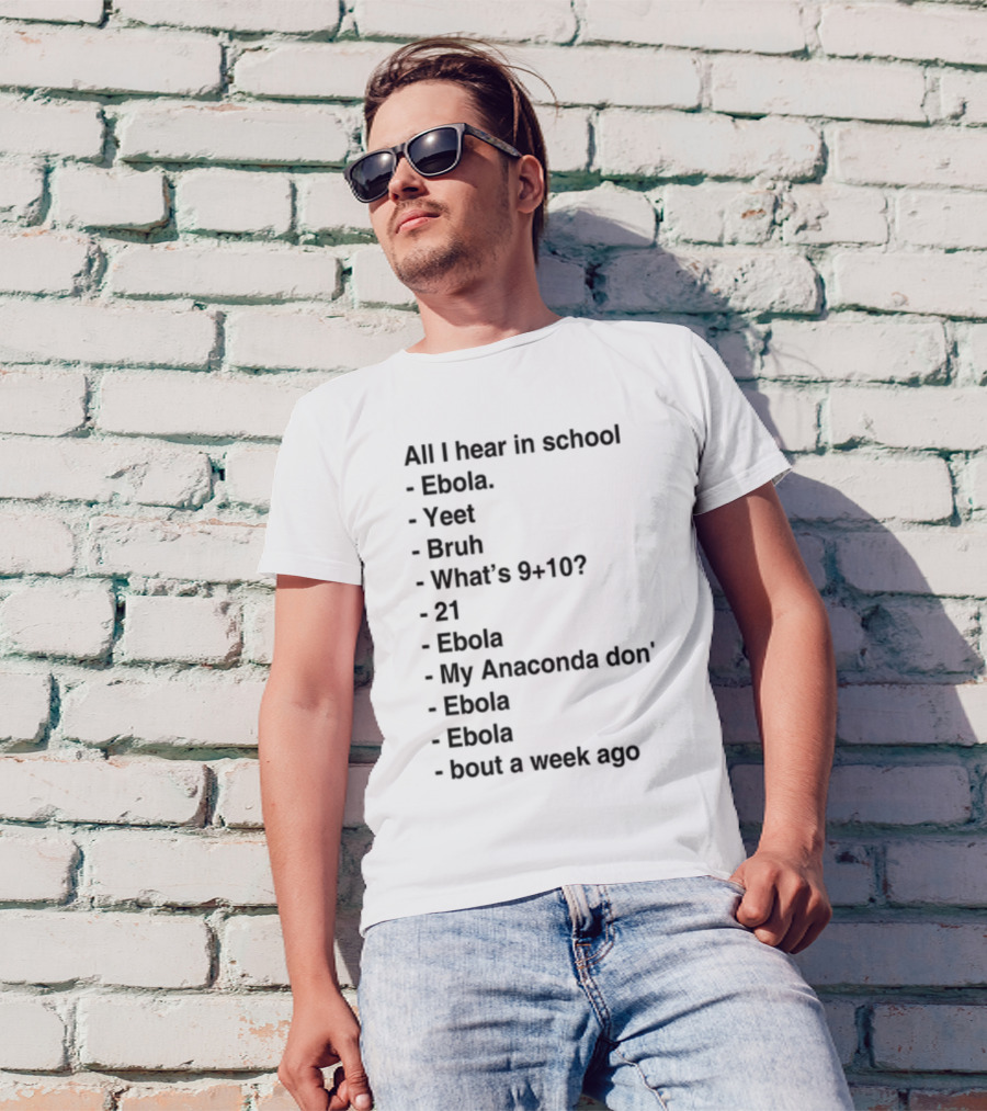 All I Hear In School Ebola Yeet Bruh What's 9+10 21 Ebola My Anaconda Don Ebola Ebola Bout A Week Ago T-Shirt