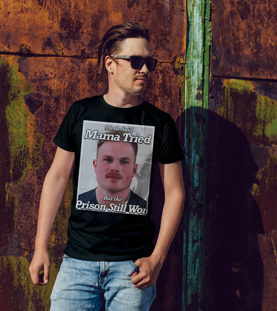 Merle Said Mama Tried But The Prison Still Won T-Shirt