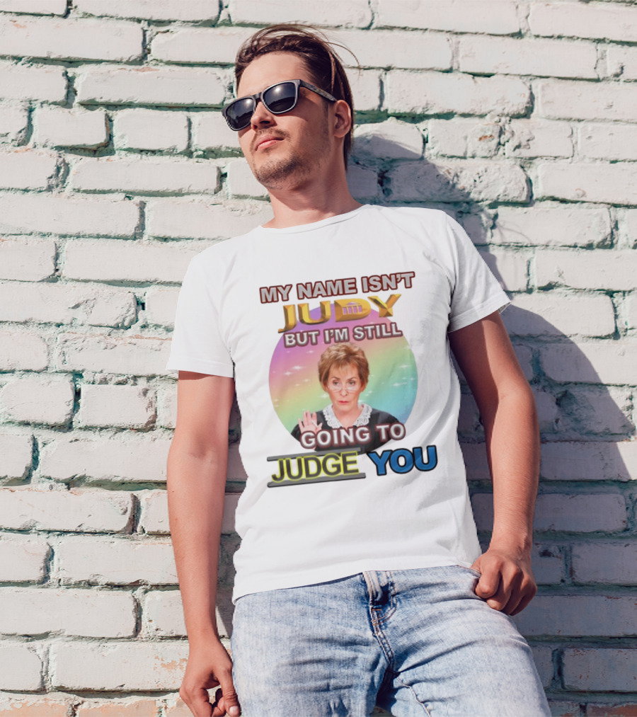 MY NAME ISN'T JUDY BUT I'M STILL GOING TO JUDGE YOU T-Shirt