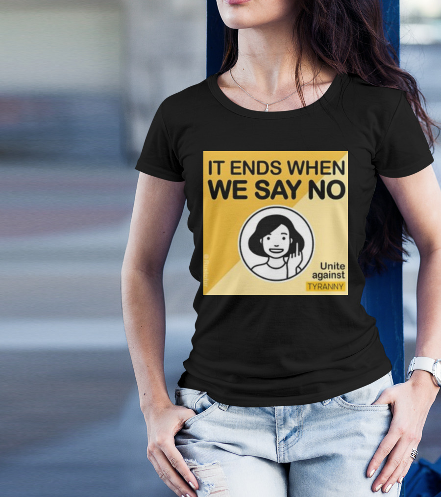 IT ENDS WHEN WE SAY NO Unite Against TYRANNY T-Shirt
