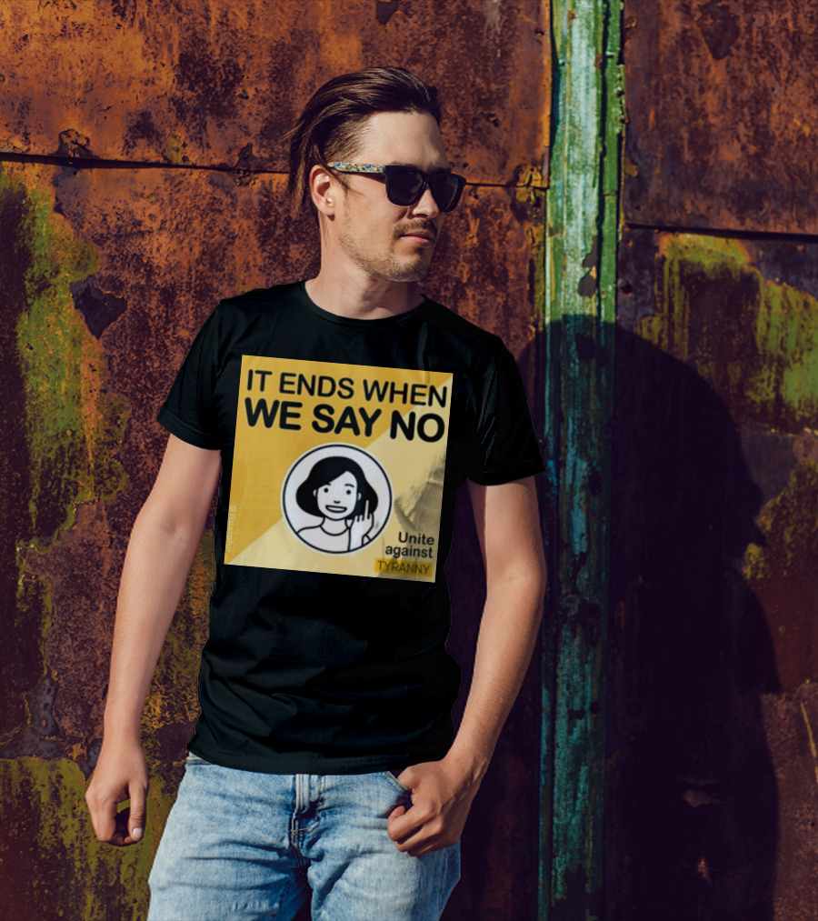 IT ENDS WHEN WE SAY NO Unite Against TYRANNY T-Shirt