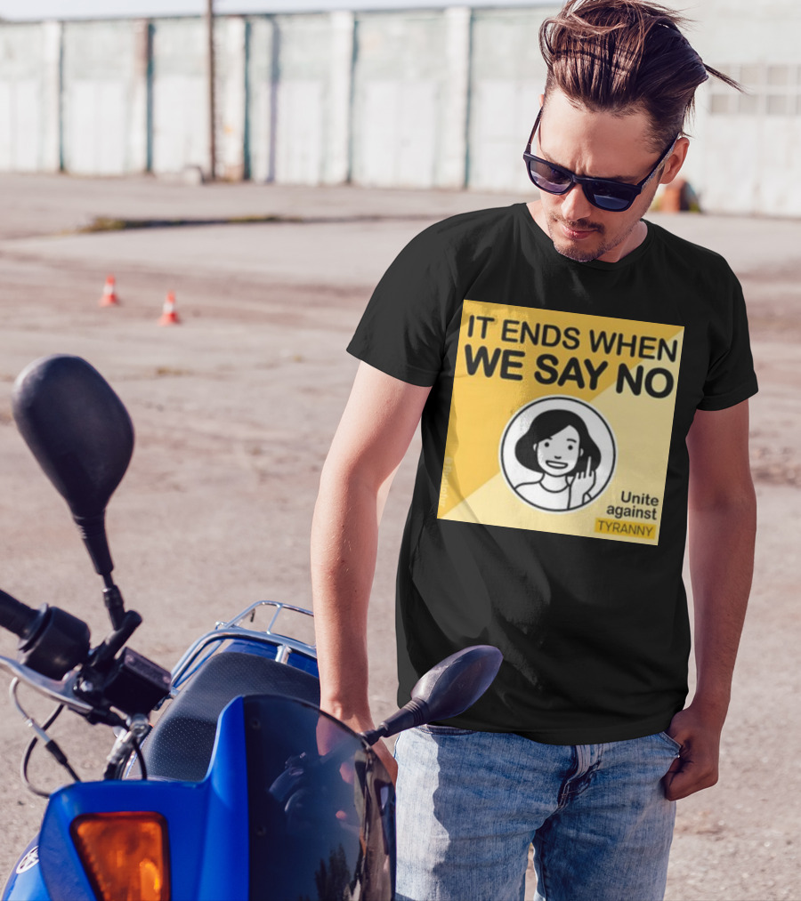 IT ENDS WHEN WE SAY NO Unite Against TYRANNY T-Shirt