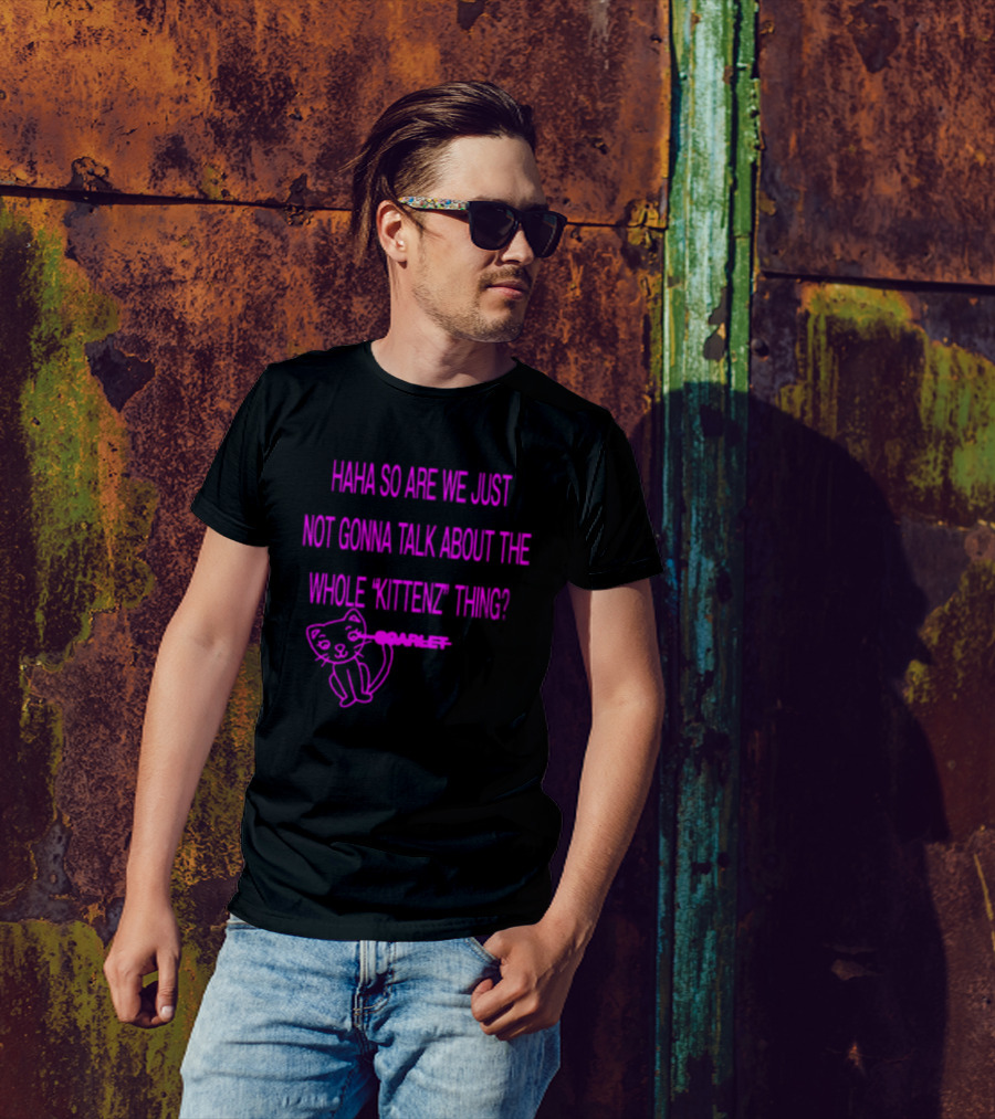 Haha So Are We Just Not Gonna Talk About The Whole Kittenz Thing Scarlet T-Shirt