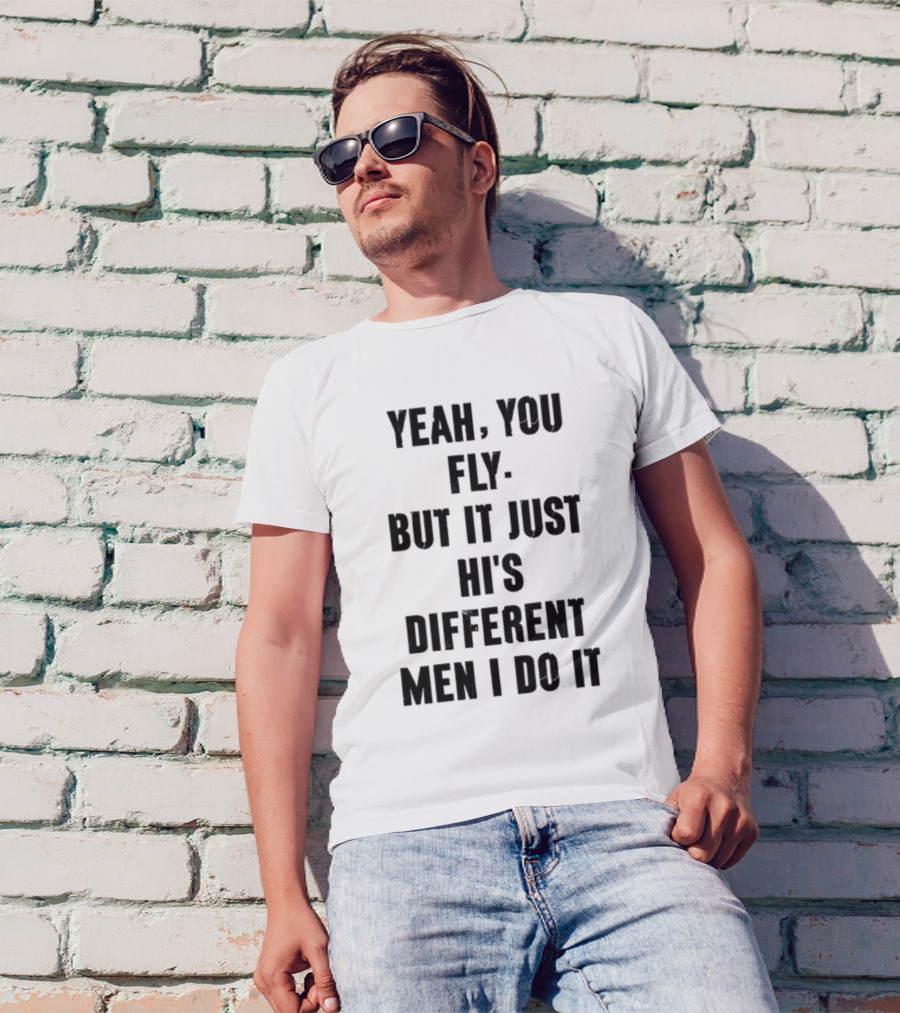 Yeah You Fly But It Just Hi's Different Men I Do It T-Shirt