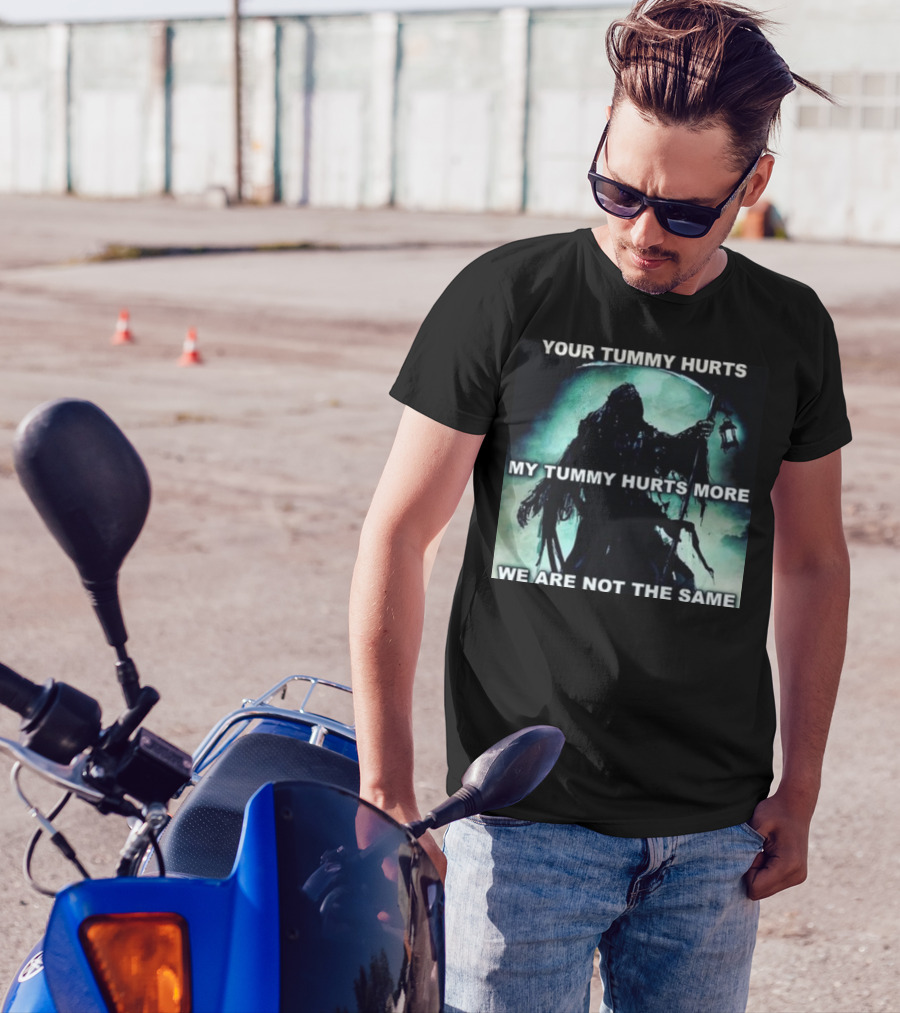 Your Tummy Hurts My Tummy Hurts More We Are Not The Same Grim Reaper T-Shirt
