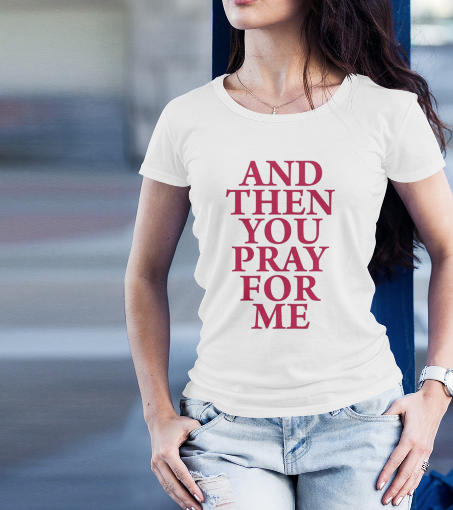 Pray For Paris Then You Pray For Me And Then You Pray For Me T-Shirt