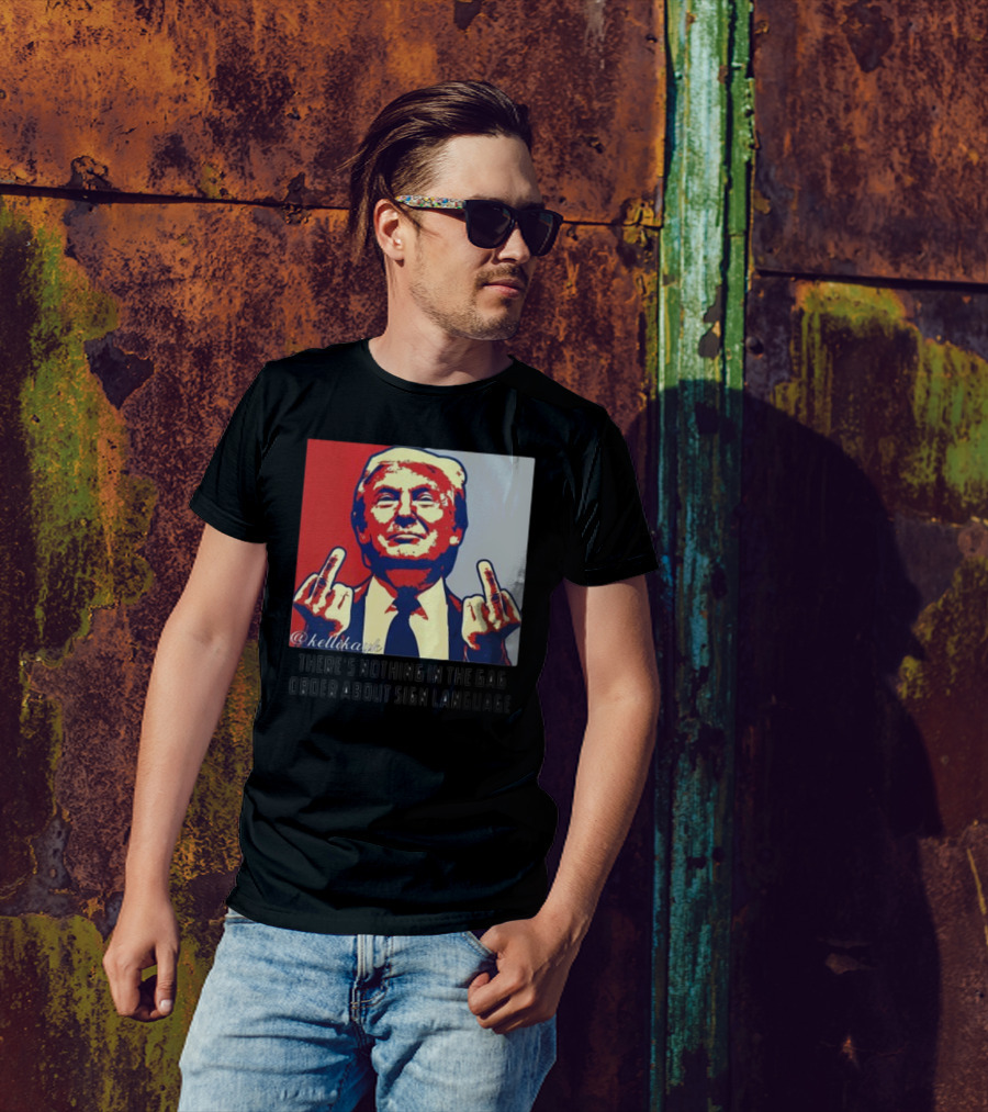 There's Nothing In The Gag Order About Sign Language Trump Middle Fingers T-Shirt