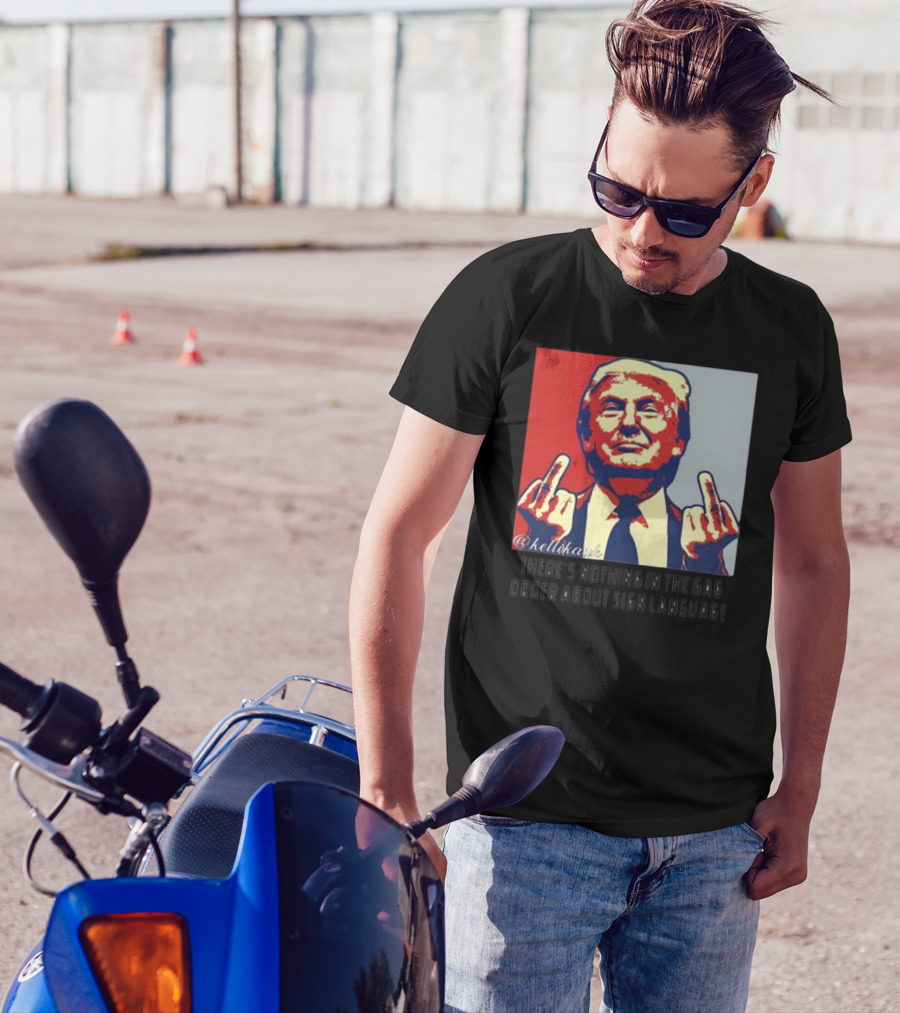 There's Nothing In The Gag Order About Sign Language Trump Middle Fingers T-Shirt