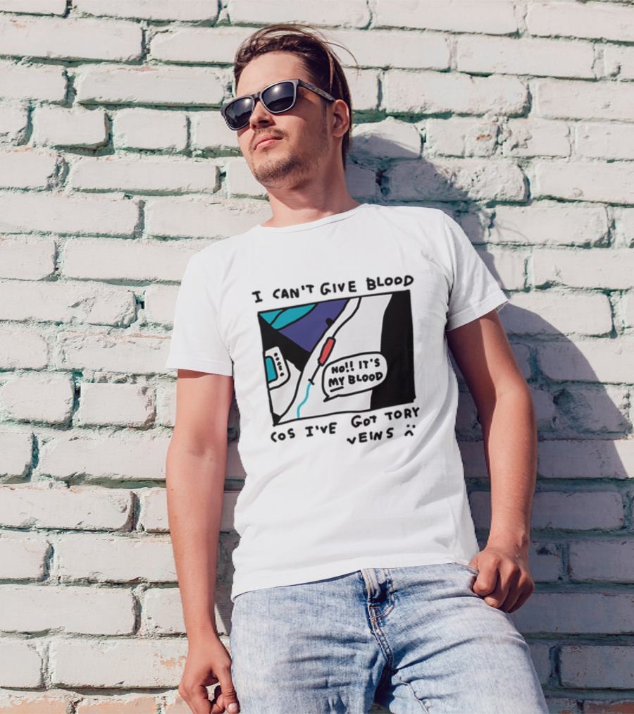 I Can't Give Blood Cos I've Got Tory Veins No It's My Blood T-Shirt