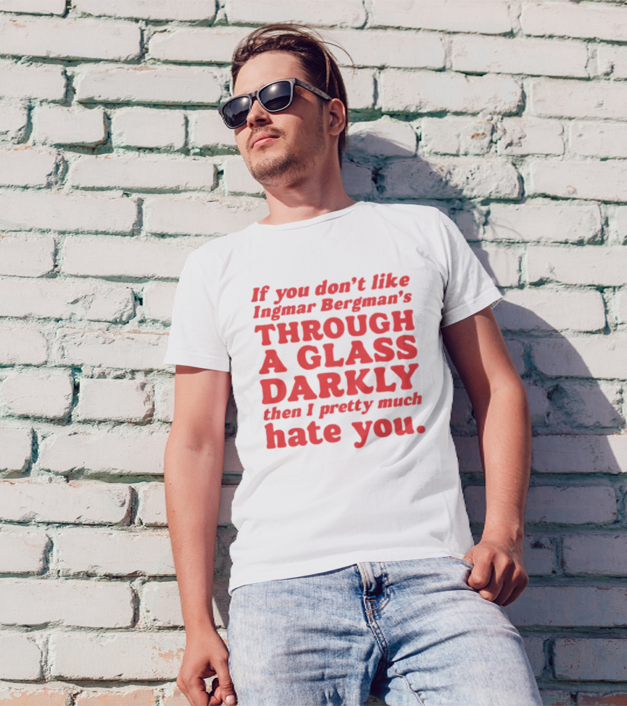 If You Don't Like Ingmar Bergman's Through A Glass Darkly Then I Pretty Much Hate You T-Shirt