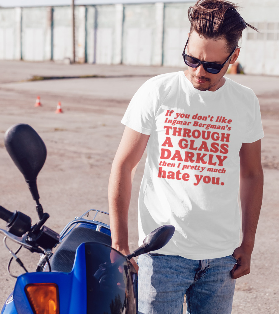 If You Don't Like Ingmar Bergman's Through A Glass Darkly Then I Pretty Much Hate You T-Shirt