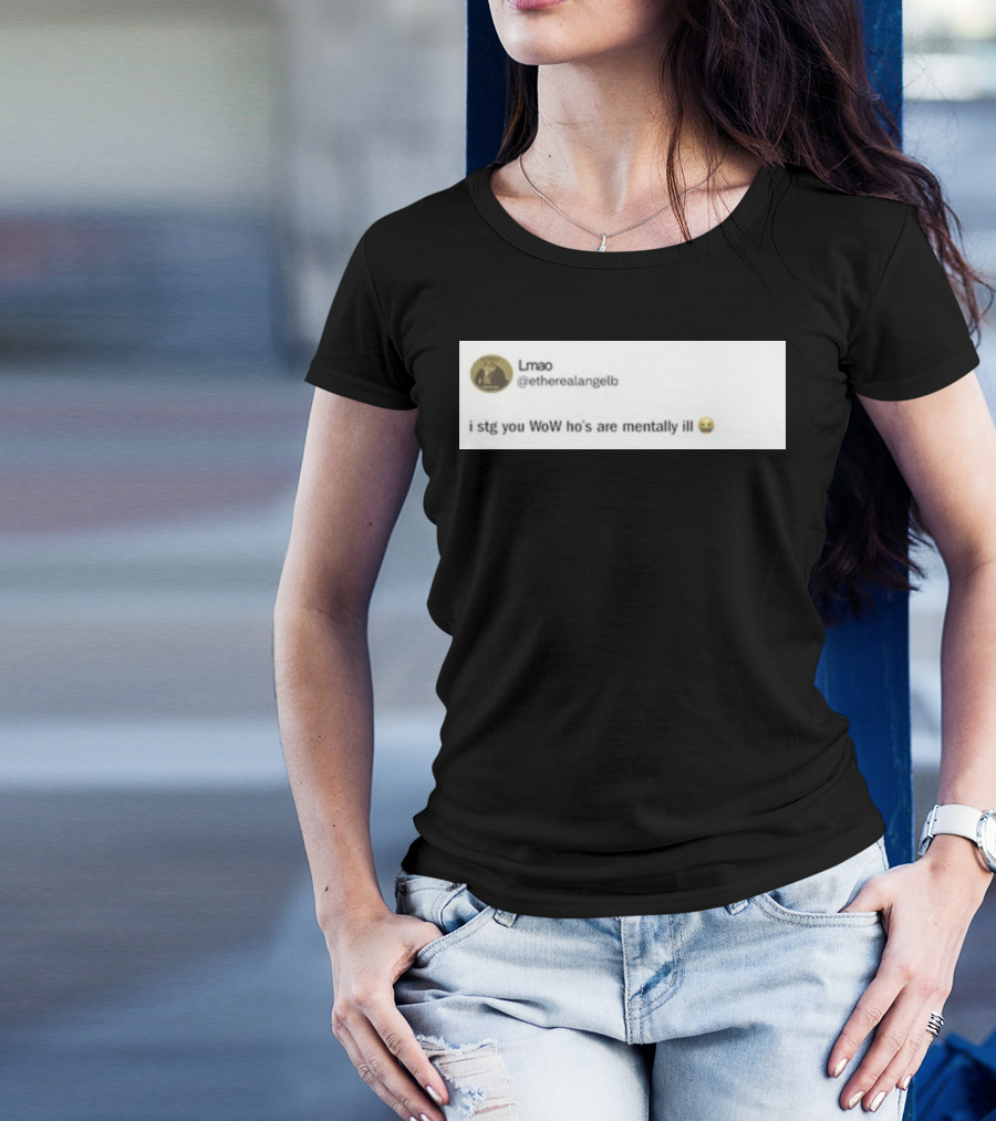 Lmao I Stg You WoW Ho's Are Mentally Ill Emoji Tweet By @etherealangelb T-Shirt