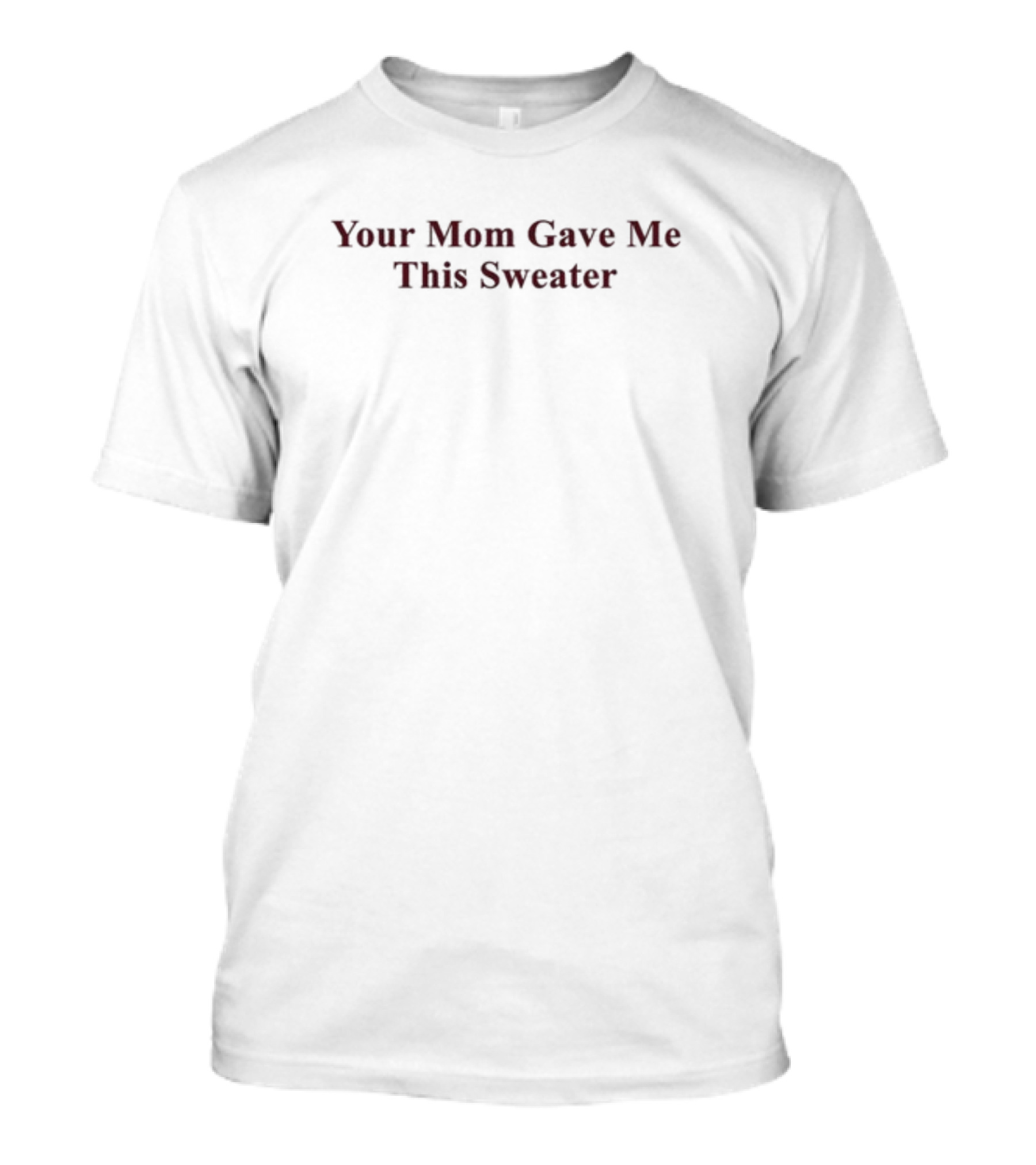 Your Mom Gave Me This T-Shirt