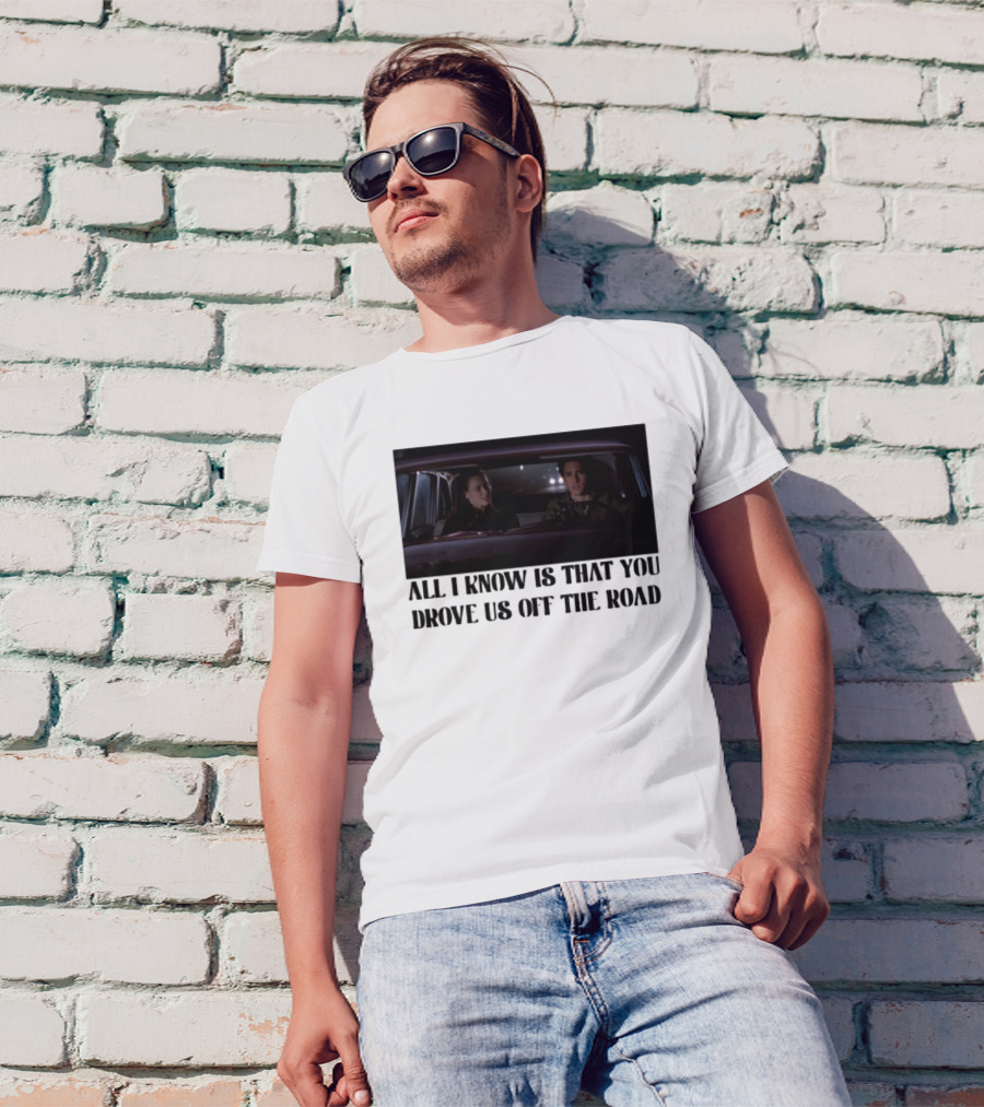 All I Know Is That You Drove Us Off The Road Car Scene T-Shirt