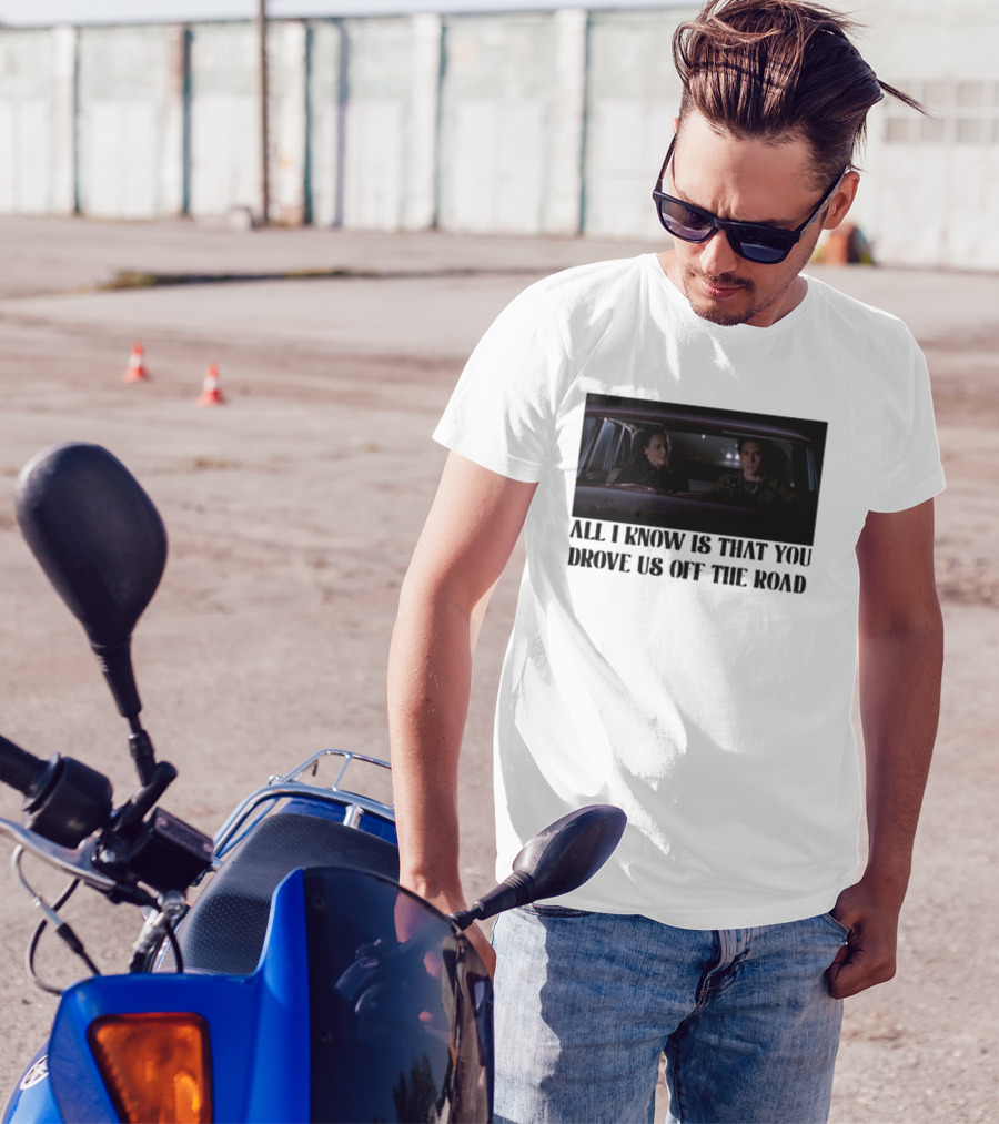 All I Know Is That You Drove Us Off The Road Car Scene T-Shirt