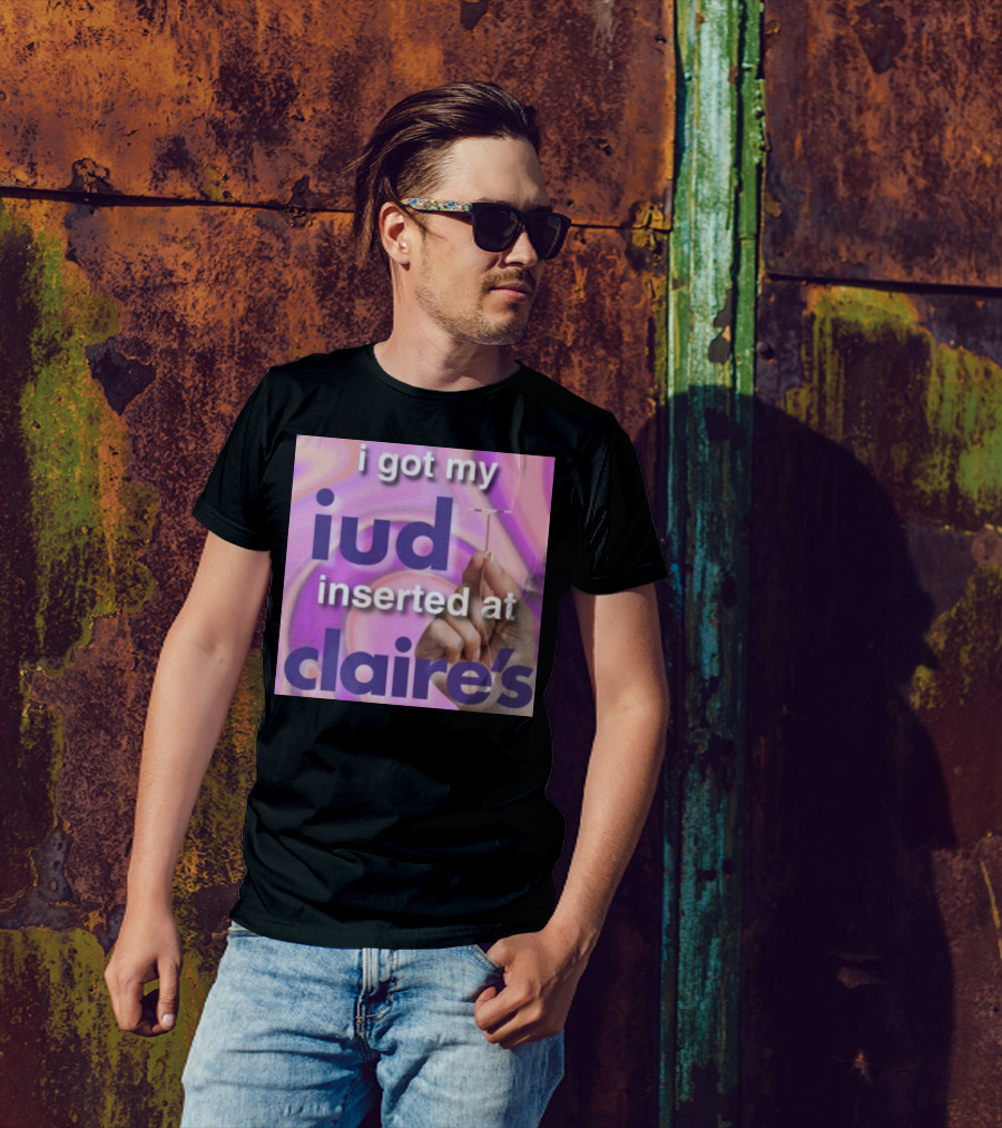 I Got My Iud Inserted At Claire's T-Shirt