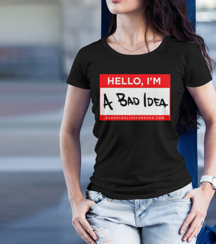 Hello I'm A Bad Idea Assholes Live Forever T-Shirt