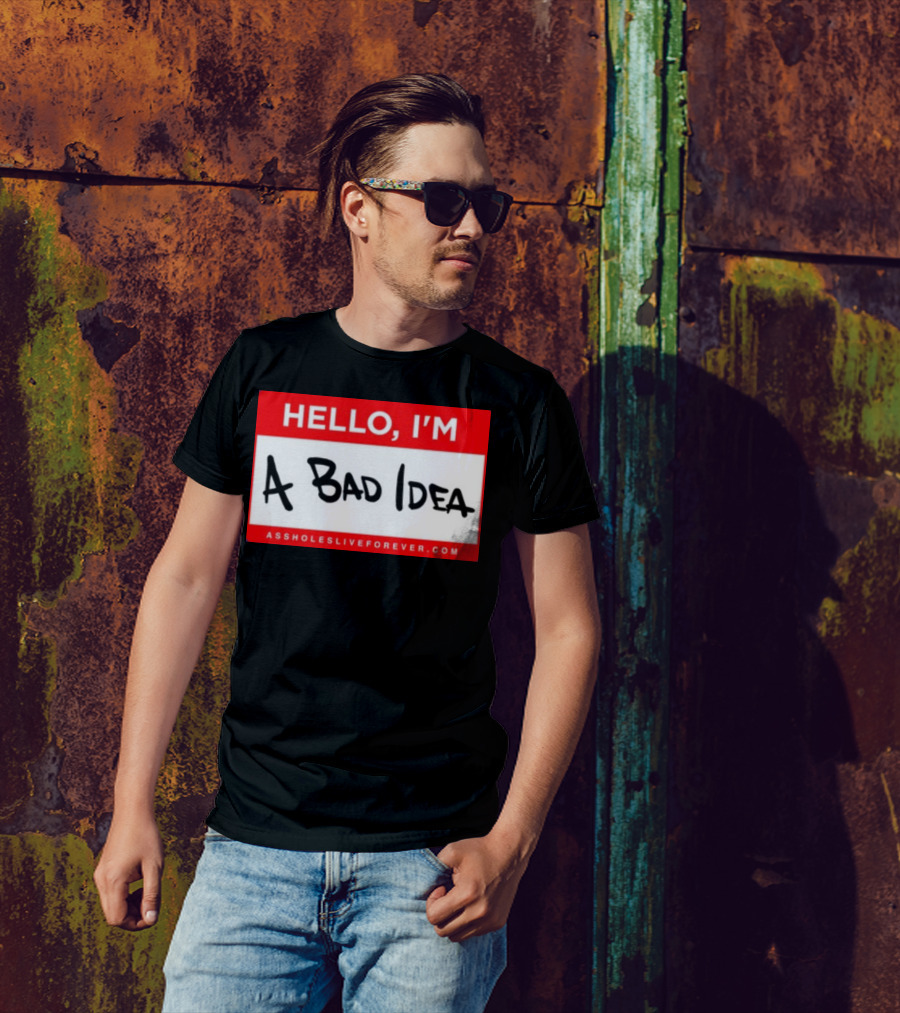 Hello I'm A Bad Idea Assholes Live Forever T-Shirt