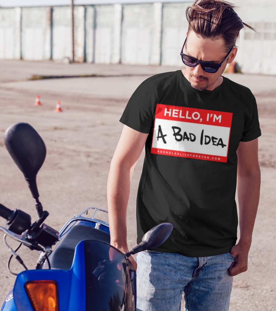 Hello I'm A Bad Idea Assholes Live Forever T-Shirt