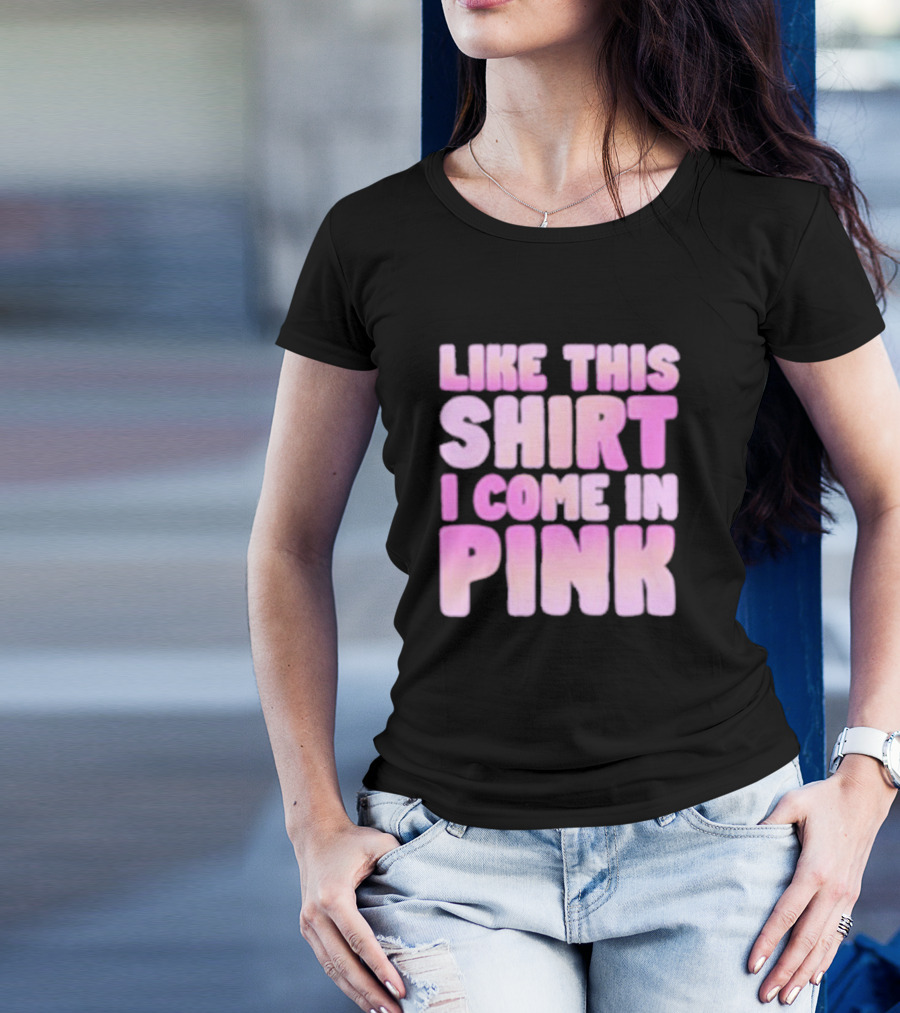 LIKE THIS SHIRT I COME IN PINK T-Shirt
