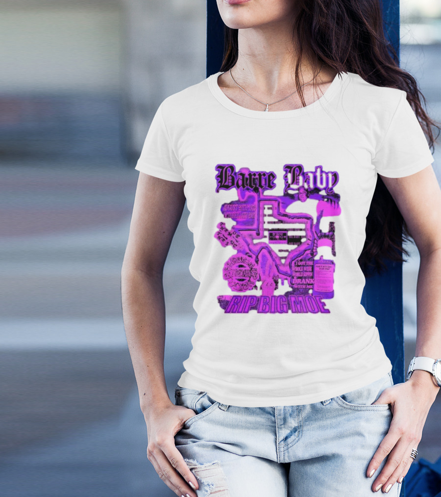 Barre Baby Rip Big Moe Almost Dying To Get Here I Got The Whole Wide World Drankin With Me T-Shirt