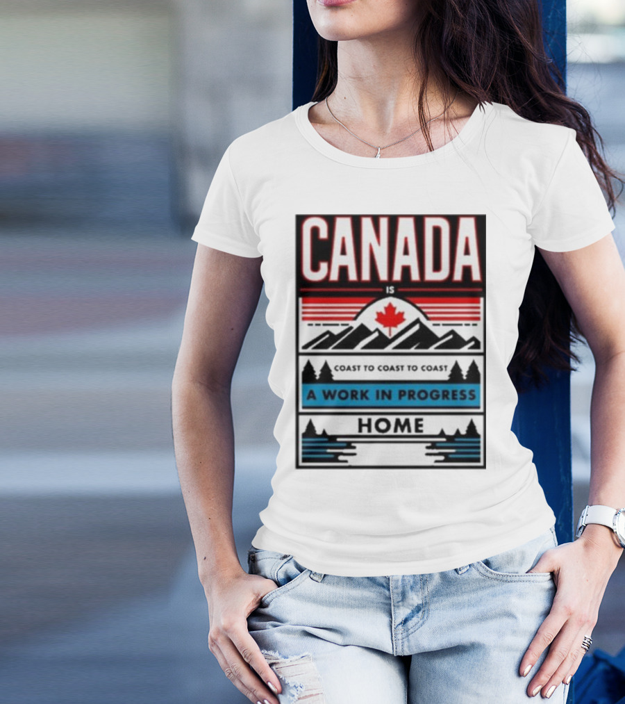 CANADA Is Coast To Coast To Coast A Work In Progress Home T-Shirt