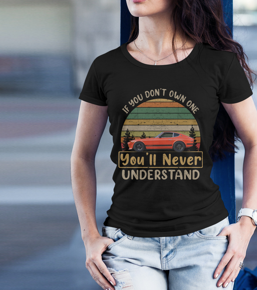 If You Don't Own One You'll Never Understand Datsun 240z T-Shirt