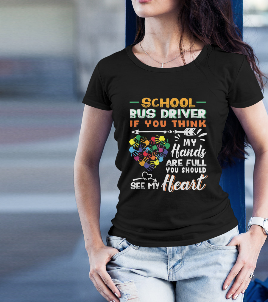 School Bus Driver If You Think My Hands Are Full You Should See My Heart T-Shirt