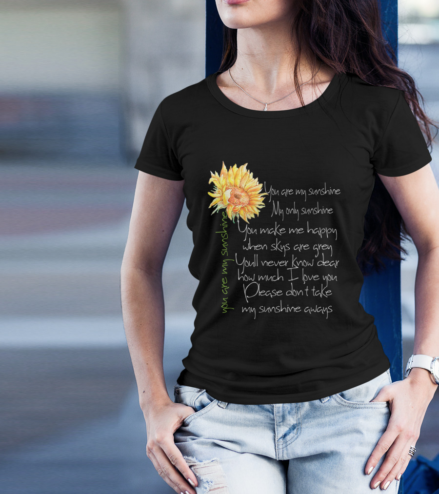 You Are My Sunshine My Only Sunshine Sunflower You Make Me Happy When Skies Are Grey T-Shirt