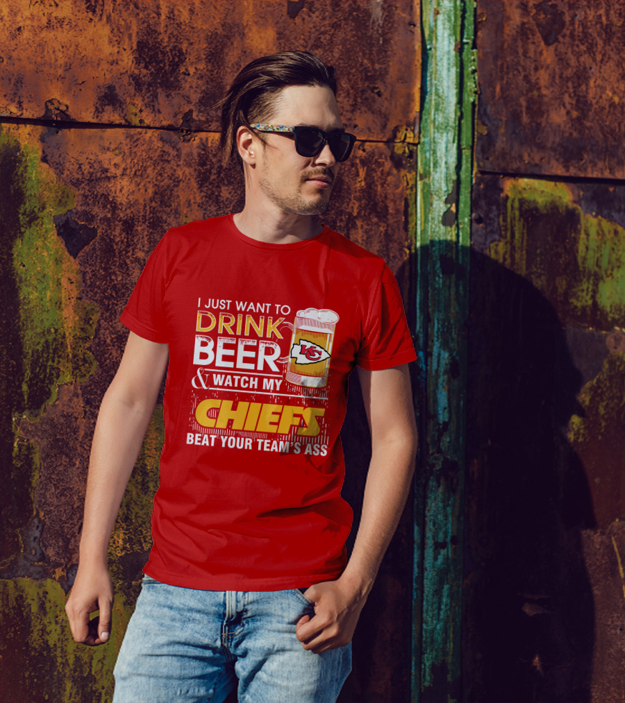 I Just Want To Drink Beer & Watch My Chiefs Beat Your Team's Ass T-Shirt
