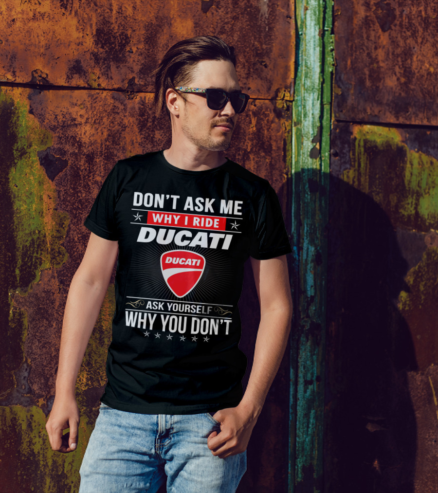 Don't Ask Me Why I Ride Ducati Ask Yourself Why You Don't T-Shirt
