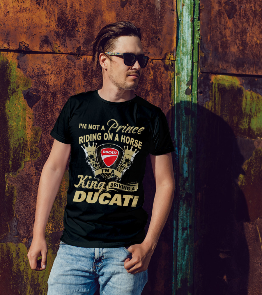 I'm Not A Prince Riding On A Horse I'm A King Driving A Ducati T-Shirt
