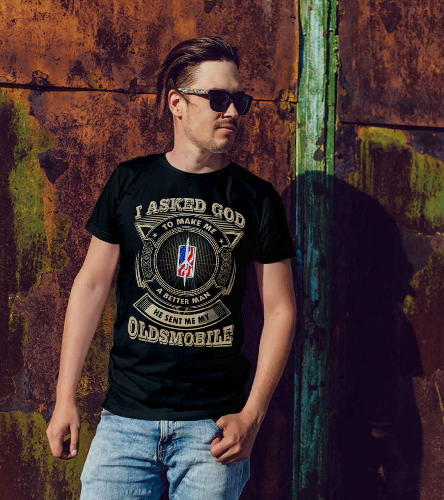 I Asked God To Make Me A Better Man He Sent Me My Oldsmobile T-Shirt