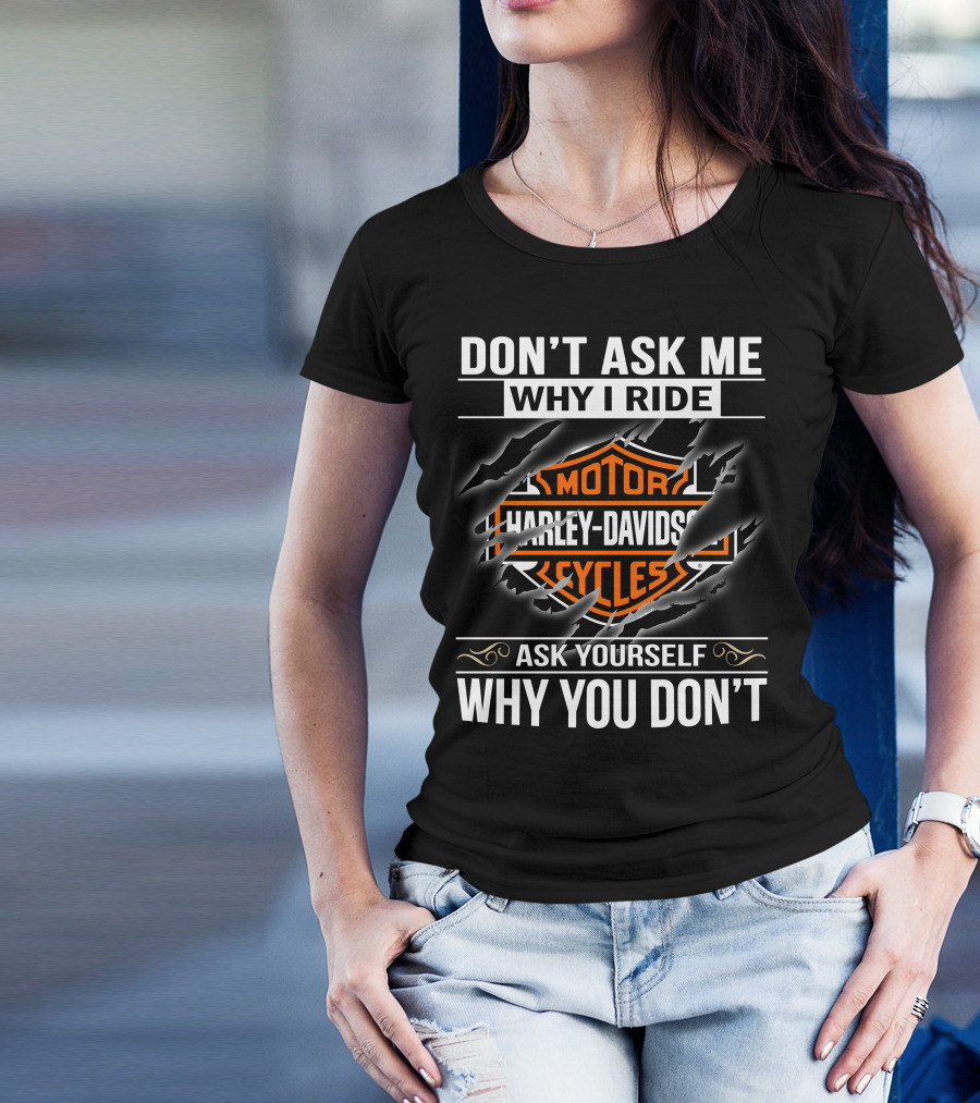 Harley Davidson Don't Ask Me Why I Ride Ask Yourself Why You Don't T-Shirt