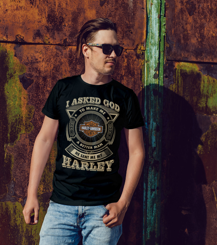 I Asked God To Make Me A Better Man He Sent Me My Harley Davidson Cycles T-Shirt