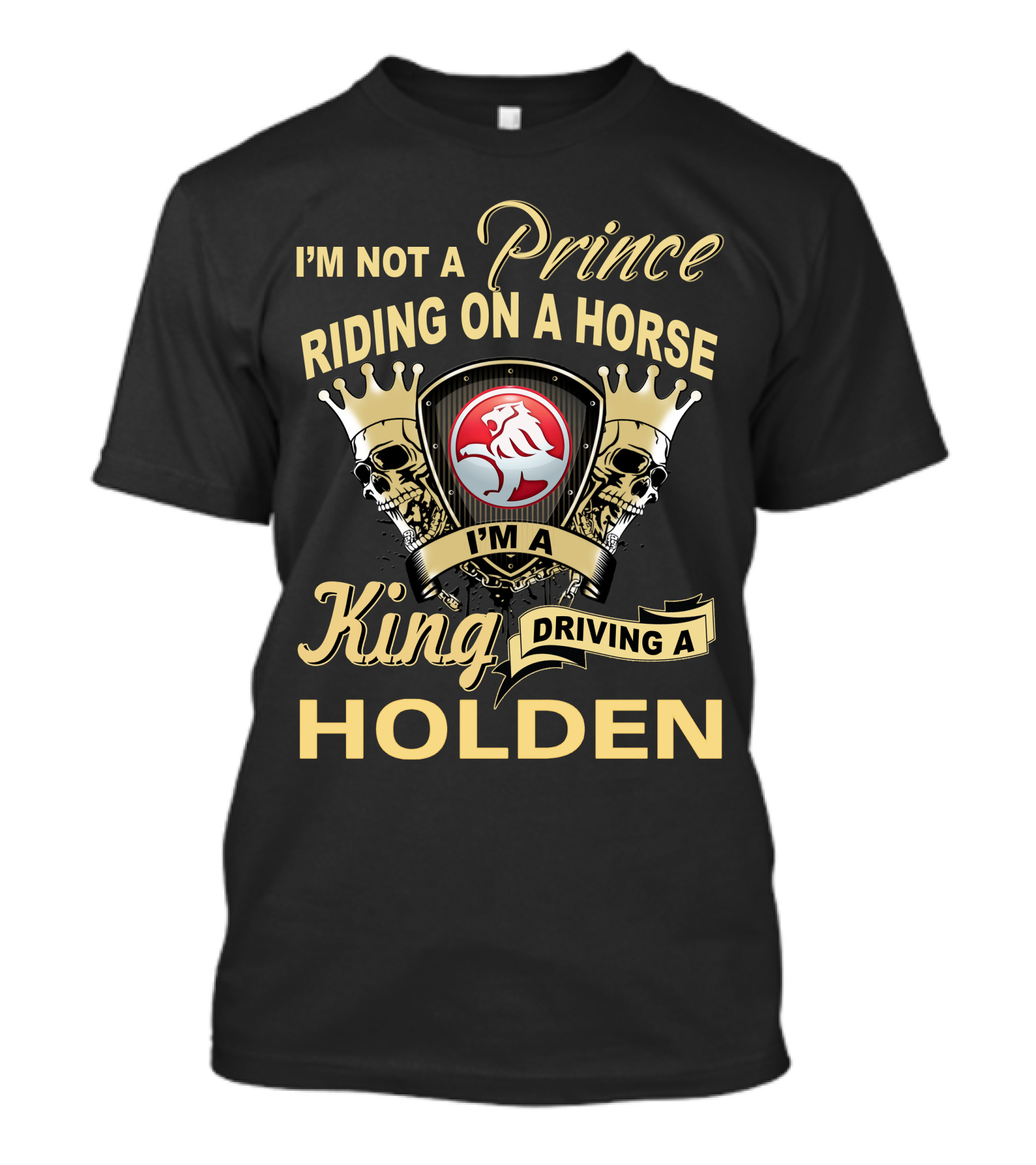 I'm Not A Prince Riding On A Horse I'm A King Driving A Holden T-Shirt
