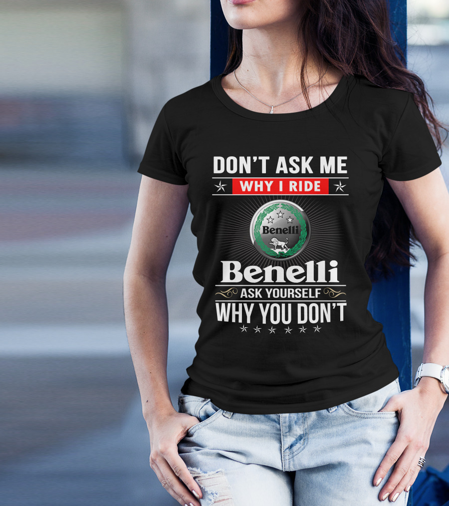 Benelli Don't Ask Me Why I Ride Ask Yourself Why You Don't T-Shirt