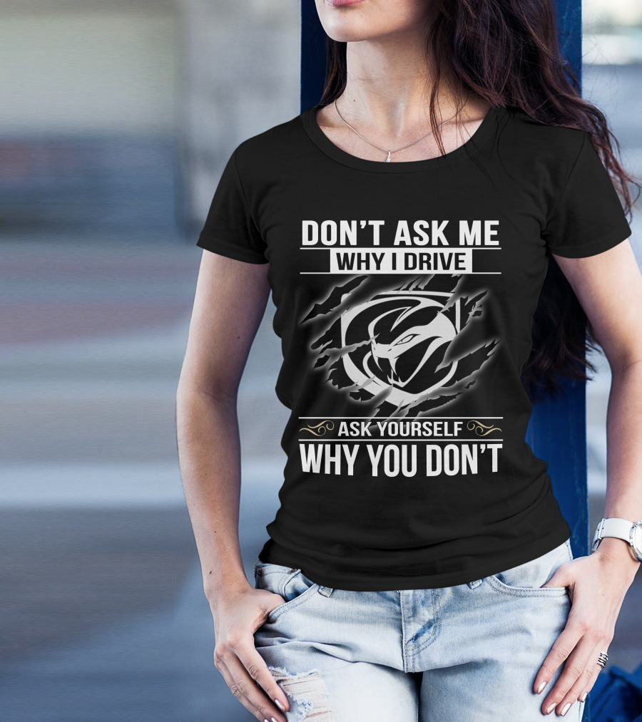 Don't Ask Me Why I Drive Viper 001 Ask Yourself Why You Don't T-Shirt