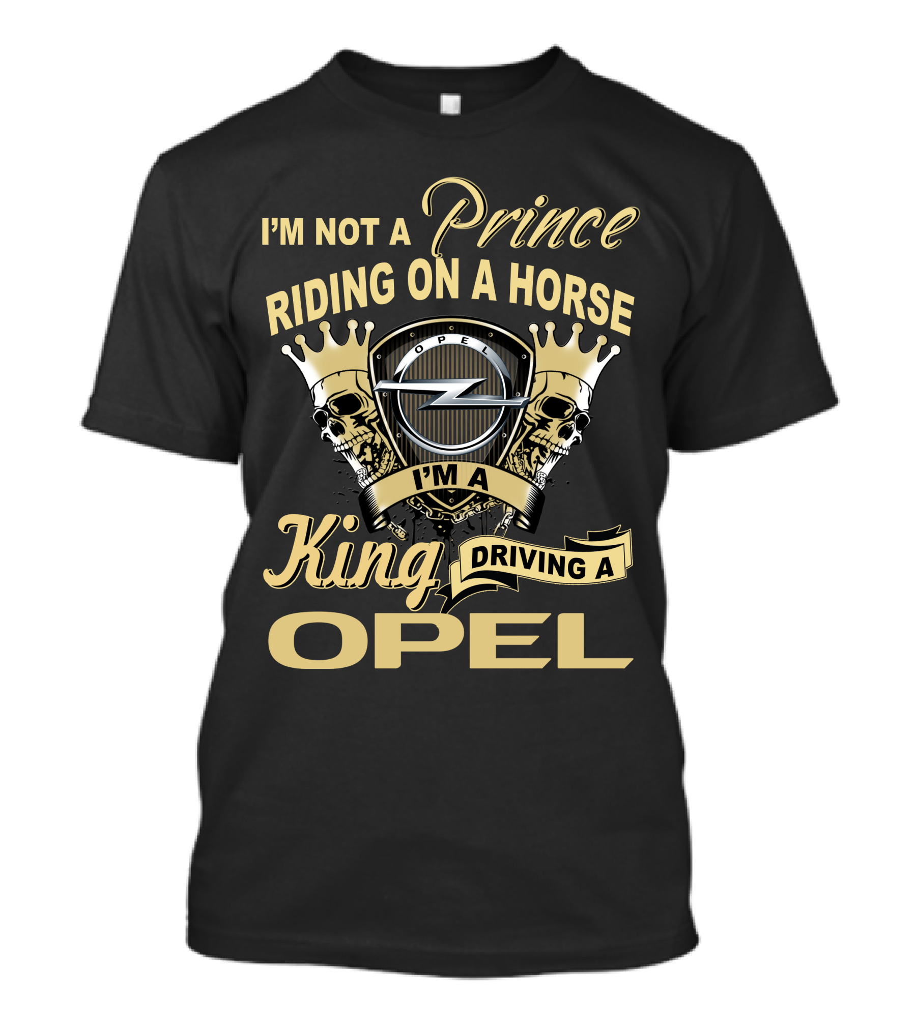 I'm Not A Prince Riding On A Horse I'm A King Driving A Opel T-Shirt