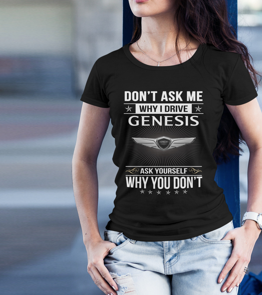 Don't Ask Me Why I Drive Genesis Ask Yourself Why You Don't T-Shirt