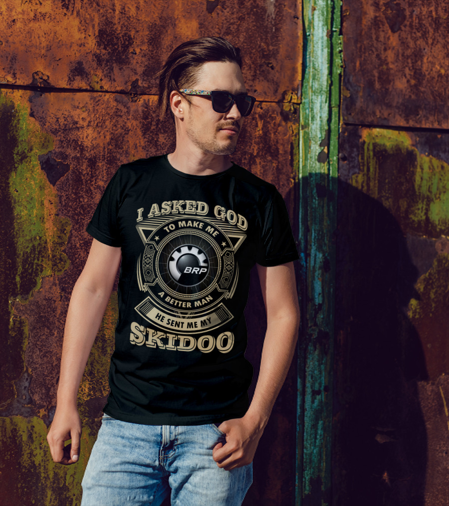 I Asked God To Make Me A Better Man He Sent Me My Skidoo Brp T-Shirt