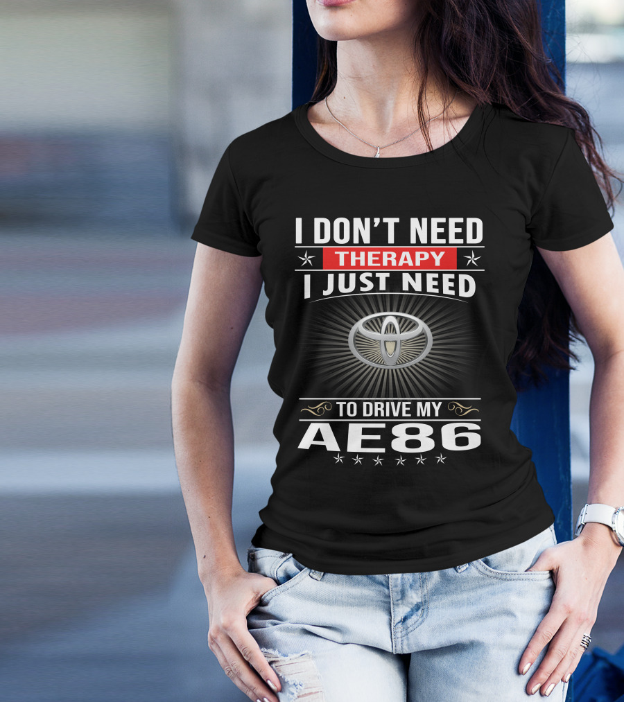 I Don't Need Therapy I Just Need To Drive My Ae86 Toyota T-Shirt
